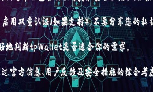 中本聪tpWallet是一个与比特币相关的钱包，通常与去中心化的加密货币管理有关。关于该钱包是否可用的问题，答案取决于几个因素。

首先，检查tpWallet的官方网站和社区讨论平台，了解它是否在正常运行。若钱包的官方网站和社交媒体上更新频繁，且有积极的用户反馈，说明它可能是安全且活跃的。

其次，确保你正在使用最新版本的钱包应用。加密货币钱包的更新通常会包含错误修复和安全性增强。如果你的钱包版本较旧，建议尽快升级。

此外，使用tpWallet时要注意安全措施。确保您使用强密码，并启用双重认证（如果支持）。不要分享您的私钥或助记词，谨防钓鱼攻击或其他类型的诈骗。

最后，建议查看相关的用户使用体验和评测，这能够帮助你更好地判断tpWallet是否适合你的需求。

总结来说，中本聪tpWallet是否能用，要具体情况具体分析。通过官方信息、用户反馈及安全措施的综合考虑，可以帮助你做出明智的决定。