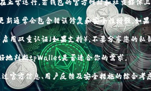 中本聪tpWallet是一个与比特币相关的钱包，通常与去中心化的加密货币管理有关。关于该钱包是否可用的问题，答案取决于几个因素。

首先，检查tpWallet的官方网站和社区讨论平台，了解它是否在正常运行。若钱包的官方网站和社交媒体上更新频繁，且有积极的用户反馈，说明它可能是安全且活跃的。

其次，确保你正在使用最新版本的钱包应用。加密货币钱包的更新通常会包含错误修复和安全性增强。如果你的钱包版本较旧，建议尽快升级。

此外，使用tpWallet时要注意安全措施。确保您使用强密码，并启用双重认证（如果支持）。不要分享您的私钥或助记词，谨防钓鱼攻击或其他类型的诈骗。

最后，建议查看相关的用户使用体验和评测，这能够帮助你更好地判断tpWallet是否适合你的需求。

总结来说，中本聪tpWallet是否能用，要具体情况具体分析。通过官方信息、用户反馈及安全措施的综合考虑，可以帮助你做出明智的决定。