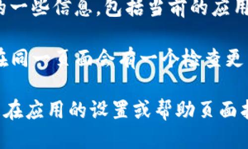 要查看tpWallet的版本，你可以按照以下步骤进行操作：

1. **打开tpWallet应用程序**：首先确保你已经安装了tpWallet应用程序，并且应用程序正常运行。

2. **进入设置或关于页面**：在tpWallet的主界面上，通常在右上角或底部会有一个菜单图标。点击它，然后在下拉菜单中找到“设置”或“关于”选项。

3. **查看版本信息**：在“设置”或“关于”页面中，你会看到关于tpWallet的一些信息，包括当前的应用版本号。版本号一般会有类似“版本：1.0.0”的格式。

4. **更新应用程序**：如果你需要确认自己是否使用的是最新版本，通常在同一页面会有一个检查更新的选项。你可以点击此选项，查看是否有可用的更新。

如果你使用的是网页版本或其他平台，步骤可能会有所不同，但一般都可以在应用的设置或帮助页面找到相应的信息。如果仍有问题，建议查看官方网站或相关的技术支持文档。