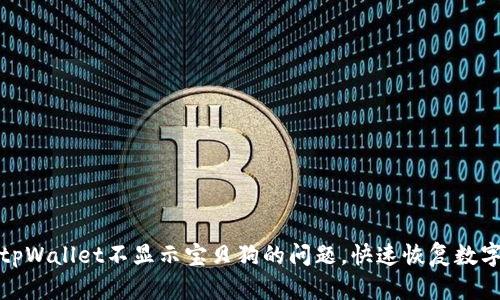 如何解决tpWallet不显示宝贝狗的问题，快速恢复数字资产管理
