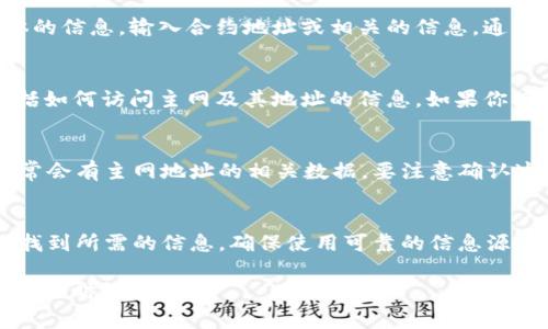 要查找 tpWalletqki 的主网地址，通常可以通过几个途径来实现。以下是一些主要方法：

1. 官方网站
访问 tpWalletqki 的官方网站是获取主网地址的最可靠途径。官方网站通常会提供有关主网的重要信息，包括地址、使用说明和常见问题解答。

2. 社区论坛和社交媒体
许多加密货币项目都有自己的社区论坛或社交媒体频道，如 Reddit、Telegram 或 Twitter。在这些平台上，与其他用户互动，询问主网地址的信息也是一个不错的选择。

3. 区块链浏览器
如果你知道相应的区块链网络，可以通过区块链浏览器查找具体的信息。输入合约地址或相关的信息，通常可以找到主网的地址。

4. 开发者文档
大多数区块链项目都会有开发者文档。在这些文档中，通常会包括如何访问主网及其地址的信息。如果你擅长技术，可以尝试查阅这些资料。

5. 加密货币交易所
如果 tpWalletqki 在某些交易所上市，交易所的信息页面上通常会有主网地址的相关数据。要注意确认这些信息是否是最新的。

总结
主网地址是使用 tpWalletqki 的关键。以上方法都可以帮助你找到所需的信息。确保使用可靠的信息源，以避免错误和潜在的风险。 

希望这个简要指南能够对你有所帮助！如果还有其他具体问题，请随时询问。
