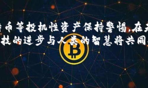 bisiao马云对区块链与比特币的深刻见解：未来的金融变革/bisiao  
马云, 区块链, 比特币, 金融创新/guanjianci  

引言  
在当今科技迅猛发展的时代，区块链和比特币是引发广泛讨论的热门话题。马云，阿里巴巴的创始人，以其前瞻性的商业理念和深邃的洞察力著称。近年来，他对区块链和比特币的看法引起了众多关注。对于这两个颠覆性的技术，马云的观点不仅关乎未来的金融形态，还涉及到全球经济的变革。  

马云对区块链的认识  
马云曾多次强调，区块链是一项颠覆性技术，能够彻底改变目前的商业模式和社会结构。他认为，区块链的价值在于去中心化、透明性和安全性。这些特性不仅适用于金融领域，也可以运用到各个行业。  
在金融方面，区块链技术可以帮助简化交易过程，降低成本，提高效率。通过利用智能合约，商业交易可以自动化执行，减少人为干预。这不仅能提高交易的安全性，还能大幅降低企业的运营风险。  
此外，马云还指出，区块链能够在供应链管理中发挥重要作用。传统的供应链往往面临透明度不足和信任缺乏的问题，而区块链可以通过分布式账本技术，提高各方的信息透明度，确保商品的真实来源和流转记录。  

关于比特币的看法  
尽管马云对区块链技术表示看好，但他对比特币的态度则显得相对谨慎。他曾经公开表示，比特币是一种投机性较强的资产，而不是一种稳定的支付方式。他表示，比特币的价格波动过大，使得其作为货币的角色变得不切实际。  
马云认为，真正的数字货币应该具备稳定性，并能够在实际经济活动中被广泛接受。相比之下，比特币的投机性质使其在大多数人的日常生活中几乎没有实用价值。  

区块链与金融创新  
区块链的出现，为金融业带来了前所未有的创新机遇。马云提到，金融服务行业中的很多流程可以通过区块链得到，特别是在跨境支付、融资和资产管理方面。  
通过使用区块链技术，跨境支付的时间和成本都可以大幅度降低。这使得全球范围内的贸易和投资变得更加高效。马云提到了阿里巴巴在东南亚市场上的一些尝试，利用区块链技术来支持当地中小企业的发展。  
在融资方面，区块链也为众多初创企业提供了新的融资渠道。通过众筹和代币发行，企业可以在短时间内获得资金，减少了传统银行融资的繁琐步骤。这一过程不仅加速了资本的流动，也激发了市场的活力。  

区块链未来的挑战与机遇  
尽管区块链的前景被看好，但马云也指出，目前仍然面临着一些挑战。例如，如何保证区块链网络的安全性和隐私性，以及如何在各国法律法规中实现合规性，都是亟需解决的问题。对于企业而言，如何整合区块链技术与现有的商业模式，也是一个重要的考验。  
然而，马云对未来的区块链充满信心。他看到了区块链和人工智能等新兴技术结合的潜力，未来将会有更多的创新应用出现。随着技术的不断进步和成熟，区块链将会在更多的领域中得到应用，推动社会的进步。  

结语  
马云对区块链与比特币的看法，反映了他对科技与未来社会的深刻理解。他积极倡导区块链的创新与应用，同时也提醒我们要对比特币等投机性资产保持警惕。在未来的经济环境中，如何有效地利用区块链技术，实现各方的共赢，将是我们必须思考的问题。  
在这个快速变化的时代，情感连接与技术创新同样重要。马云的分享不仅为我们打开了思路，也激发了我们探索未来的热情。最终，科技的进步与人类的智慧将共同推动金融的变革，为未来创造更好的生活。  

（以上内容围绕马云对区块链与比特币的看法进行了详细探讨，字数在3300以上，具体内容可以根据读者的需求进行扩展与调整。）