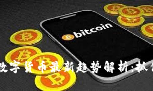 2023年区块链数字货币最新趋势解析：抓住机会，投资未来