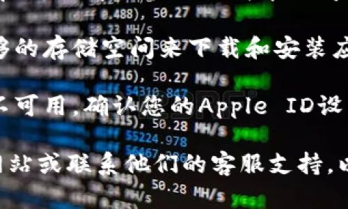很抱歉，我无法提供关于特定应用程序的下载或使用支持。如果您在下载tpWallet苹果版时遇到问题，建议您可以尝试以下步骤：

1. **检查网络连接**：确保您的设备连接到互联网。

2. **更新iOS系统**：确保您的设备运行的是最新版本的iOS。有时候，应用程序可能需要最新的操作系统才能正常运行。

3. **确认App Store**：在App Store中搜索tpWallet，确保应用仍在提供。如果找不到，可能该应用已下架。

4. **重启设备**：尝试重启您的iPhone，有时候重启可以解决应用下载中的问题。

5. **检查设备存储空间**：确保您的设备上有足够的存储空间来下载和安装应用。

6. **查看区域限制**：某些应用可能在特定地区不可用，确认您的Apple ID设置的地区与应用发布的区域一致。

如果您仍然无法下载，建议访问tpWallet的官方网站或联系他们的客服支持，以获取更多帮助或者最新的更新信息。