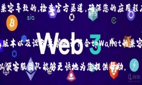 为了解决tpWallet的问题，您可以按照以下几种途径寻求帮助：

### 1. 官方支持渠道
通常情况下，tpWallet会在其官方网站上提供客服支持信息。您可以访问他们的官方网站，查找“联系我们”或者“帮助中心”页面。大部分钱包提供电子邮件支持、在线聊天或者电话支持。

### 2. 社交媒体
许多加密钱包在社交媒体平台上都有官方账户，比如Twitter、Telegram或Facebook。您可以在这些平台上查看最新的信息，或者直接联系他们的客服团队。

### 3. 用户社区
加入tpWallet的用户社区，如Telegram群组、Reddit论坛等。社区中的其他用户可能会有相似的问题，有时候您能在这类平台上找到解决方案。

### 4. 常见问题解答
查看tpWallet的常见问题（FAQ）页面。这些页面通常涵盖了用户经常遇到的问题，并提供详细的解决方案。

### 5. 更新和维护
确保您使用的是最新版本的tpWallet。有时候问题可能是由于版本不兼容导致的。检查官方渠道，确保您的应用程序已更新。

### 6. 套件及兼容性
如果是技术问题，您可能需要检查您的设备兼容性。确认您的操作系统版本以及设备要求是否符合tpWallet的兼容性要求。

如果您仍然无法解决问题，请保持耐心，并确保提供详细的问题描述，以便客服团队能够更快地为您提供帮助。