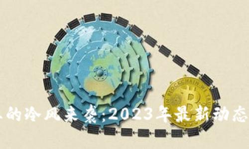 区块链行业的冷风来袭：2023年最新动态与未来展望