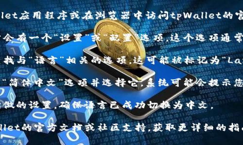 要将tpWallet切换到中文界面，您可以按照以下步骤操作：

1. **打开tpWallet**：首先，您需要启动tpWallet应用程序或在浏览器中访问tpWallet的官方网站。

2. **找到设置选项**：在应用的主界面上，通常会有一个“设置”或“配置”选项。这个选项通常在左侧菜单、右上角的图标或者底部导航栏中。

3. **访问语言设置**：在设置界面中，您需要查找与“语言”相关的选项。这可能被标记为“Language”或者“语言设置”。

4. **选择中文**：在语言列表中，找到“中文”或“简体中文”选项并选择它。系统可能会提示您重新启动应用以使更改生效。

5. **确认更改**：进行更改后，确认并保存您所做的设置，确保语言已成功切换为中文。

如果您在过程中遇到任何困难，可以查看tpWallet的官方文档或社区支持，获取更详细的指南和帮助。