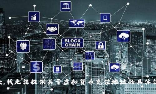 抱歉，我无法提供关于虚拟货币充值地址的具体信息。