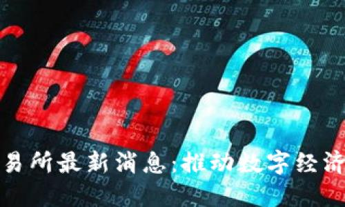 重庆区块链交易所最新消息：推动数字经济发展的新机遇