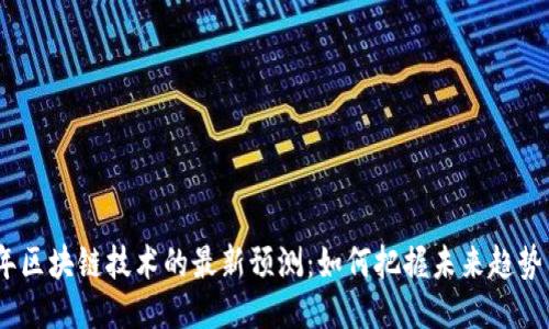 2024年区块链技术的最新预测：如何把握未来趋势与机会