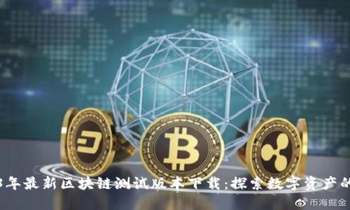 2023年最新区块链测试版本下载：探索数字资产的未来