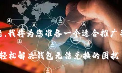 要解决有关“tpWallet不能兑换了”的问题，我将为您准备一个适合推广并符合的优秀，相关关键词，以及详细介绍。

tpWallet兑换问题分析及解决方案，教你轻松解决钱包无法兑换的困扰