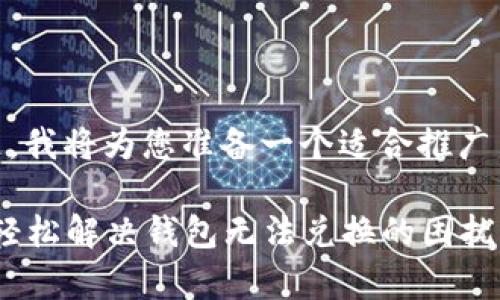 要解决有关“tpWallet不能兑换了”的问题，我将为您准备一个适合推广并符合的优秀，相关关键词，以及详细介绍。

tpWallet兑换问题分析及解决方案，教你轻松解决钱包无法兑换的困扰