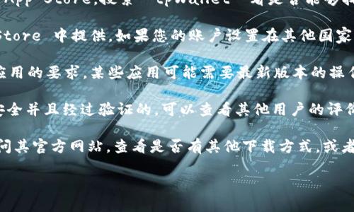 根据我的知识，tpWallet 是一个主要针对特定区域或市场的加密货币钱包或区块链应用。如果想要在苹果手机上下载 tpWallet，您需要检查以下几个方面：

1. **App Store 是否上架**：打开您的苹果手机，进入 App Store，搜索 “tpWallet” 看是否能够找到并下载该应用。

2. **地区限制**：有些应用可能仅在特定地区的 App Store 中提供。如果您的账户设置在其他国家或地区，您可能无法找到该应用。

3. **兼容性要求**：确认您的 iOS 系统版本是否满足应用的要求。某些应用可能需要最新版本的操作系统。

4. **应用安全性**：在下载任何应用之前，请确保它是安全并且经过验证的。可以查看其他用户的评价和评分。

如果 tpWallet 不在 App Store 中提供，您也可以访问其官方网站，查看是否有其他下载方式，或者询问是否有即将推出的 iOS 版本。

如果您还有其他问题或需要更多信息，欢迎随时询问！