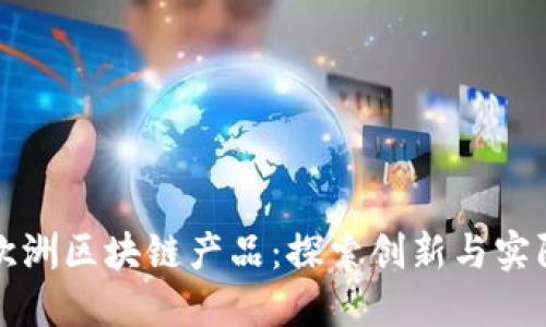 最新欧洲区块链产品：探索创新与实际应用