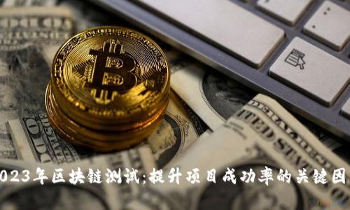 2023年区块链测试：提升项目成功率的关键因素