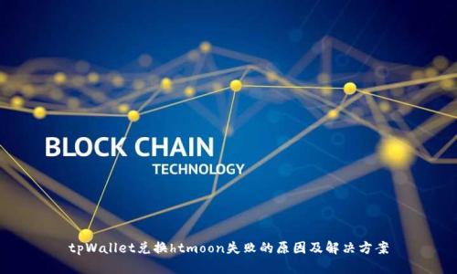 tpWallet兑换htmoon失败的原因及解决方案