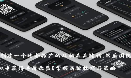 在这里，我将为您创建一个适合推广的及相关关键词，然后围绕该撰写详细内容。

如何通过Play虚拟币获得丰厚收益？掌握关键技巧与策略