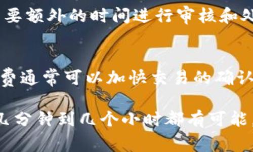 提币到TP Wallet的时间取决于多种因素，包括区块链的交易确认速度、网络拥堵情况以及所需的确认次数。以下是一些常见的时间参考：

1. 区块链确认时间
每一种加密货币都有其独特的块确认时间。例如，比特币的确认时间大约是10分钟，而以太坊大约是15秒。对比这些时间，你可以初步估算提币到TP Wallet的时间。

2. 网络拥堵情况
如果在你提币的时候，区块链网络非常拥堵，交易可能会延迟。这种情况下，有时候等待的时间可能会比正常情况更长。保持关注实时区块链状态是一个不错的选择。

3. 确认次数
某些交易所或钱包对于交易的确认次数有不同的要求。例如，一些钱包可能要求至少3次确认，才能视为交易完成。在这种情况下，总时间也会受到限制。

4. 交易所处理时间
完成提币请求的时间也依赖于你所使用的交易所。一些交易所可能需要额外的时间进行审核和处理。

5. 其他因素
其他因素，如网络费用的高低，可能也会影响提币的速度。较高的手续费通常可以加快交易的确认速度。

综上所述，提币到TP Wallet的时间并没有固定答案。通常情况下，从几分钟到几个小时都有可能。为了确保顺利提币，建议提前了解相关信息，并保持与交易所的沟通。