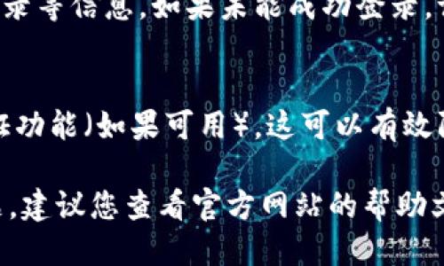 要登录 tpWallet，可以按照以下步骤进行操作：

步骤一：访问官方网站
首先，打开您常用的浏览器，输入 tpWallet 的官方网站地址。如果您不确定地址，可以通过搜索引擎进行搜索，确保您访问的是官方网站。

步骤二：找到登录入口
在 tpWallet 的首页上，您通常可以看到一个明显的“登录”按钮。这个按钮通常位于页面的右上角。点击该按钮，将会跳转到登录界面。

步骤三：输入您的账户信息
在登录界面，您需要输入您的账户信息。通常，这包括您的用户名和密码。请确保您输入的信息是准确的，并且注意大小写。

步骤四：解决验证码（如果有的话）
在某些情况下，登录时会要求您输入验证码。这是为了确保您的账户安全。如果出现验证码，请按照提示输入验证码。

步骤五：点击登录
确认您的账户信息无误后，点击 “登录” 按钮。系统会验证您的账户信息，如果信息正确，您将成功登录 tpWallet。

步骤六：检查登录状态
成功登录后，您可以在页面上查看您的账户余额和交易记录等信息。如果未能成功登录，请检查您输入的用户名和密码是否正确，或尝试重置密码。

额外安全建议
为了保护您的账户安全，请定期更换密码，并启用两步验证功能（如果可用）。这可以有效防止未经授权的访问。

以上就是登录 tpWallet 的基本步骤。如果依然遇到问题，建议您查看官方网站的帮助文档或联系客服获取帮助。