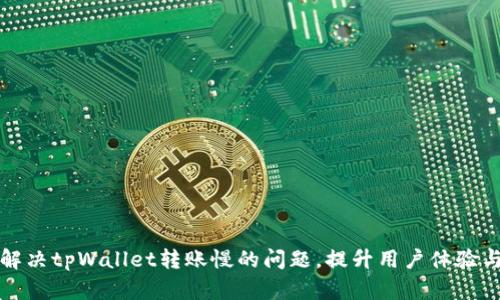 如何解决tpWallet转账慢的问题，提升用户体验与效率