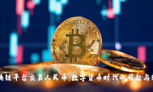 区块链平台交易人民币：数字货币时代的崛起与转型