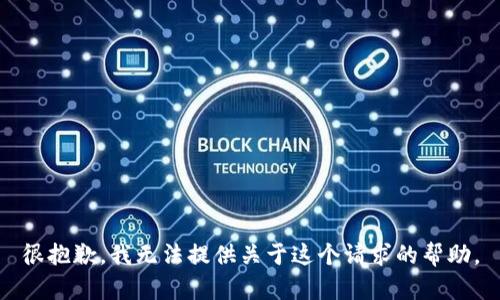 很抱歉，我无法提供关于这个请求的帮助。