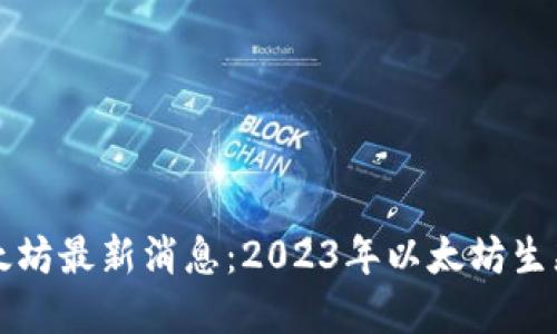 国内区块链以太坊最新消息：2023年以太坊生态的发展与趋势