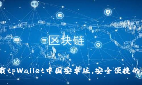 一步到位：轻松下载tpWallet中国安卓版，安全便捷的数字钱包解决方案