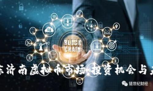 探索山东济南虚拟币市场：投资机会与未来趋势