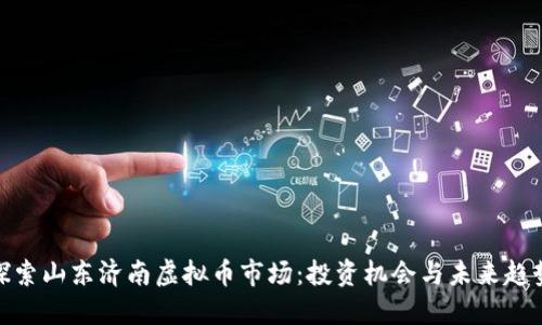 探索山东济南虚拟币市场：投资机会与未来趋势