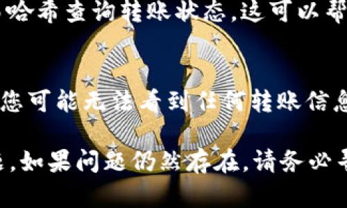 要解决您在使用tpWallet时无法看到别人给您转账的问题，首先可以尝试以下几个步骤：

1. 检查网络连接
确保您的设备有稳定的网络连接。无论是在使用移动数据还是Wi-Fi，连接不稳定可能会导致应用无法正确显示转账信息。

2. 重新启动tpWallet应用
有时应用可能会出现临时错误。尝试关闭tpWallet应用，然后重新启动它，看看转账信息是否能正确显示。

3. 检查区块链网络状态
tpWallet支持多种区块链网络。请检查您所使用的区块链是否正常运行，是否有网络拥堵或维护的公告。有时网络状态不佳可能会导致转账信息的延迟显示。

4. 确认钱包地址
确保您提供给转账方的钱包地址是正确的。如果钱包地址有误，转账可能会发送到错误的地址，导致您看不到该笔转账。

5. 查看交易记录
在tpWallet中，通常可以查看“交易记录”或“历史记录”选项。尝试在这些选项中查找是否有不久前的转账信息。

6. 更新应用程序
检查您是否在使用最新版本的tpWallet。旧版本的应用程序可能存在bug或与最新的区块链技术不兼容。

7. 联系客服支持
如果以上步骤都没有解决您的问题，可以考虑联系tpWallet的客服支持。提供详细的信息，例如您的钱包地址和转账的时间，客服团队可以帮助您确认转账是否成功以及其他可能的问题。

8. 了解转账确认时间
某些转账可能需要一定的确认时间。在高峰时段，区块链的确认时间可能会延长。耐心等待一段时间，看看转账信息是否最终出现。

9. 验证链上信息
您还可以通过区块链浏览器，例如Etherscan或BscScan，根据钱包地址或交易哈希查询转账状态。这可以帮助您确认转账是否已经被成功记录在区块链上。

10. 注意安全性
确保您的钱包安全，不要分享私钥或助记词。如果您的钱包被攻击或遭到盗用，您可能无法看到任何转账信息。

通过以上步骤，您应该能够找到原因并解决在tpWallet中无法看到转账的问题。如果问题仍然存在，请务必寻求专业的支持和帮助。