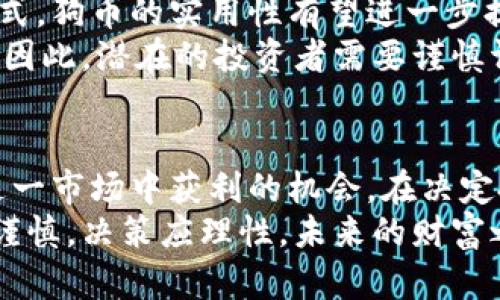 真的能通过狗币赚到钱吗？从投资到交易全解析

虚拟货币, 狗币, 投资, 交易/guanjianci

引言
近年来，虚拟货币的热度持续攀升。特别是狗币（Dogecoin），作为一种起源于网络文化的数字货币，吸引了大批投资者和交易者的关注。你是否在思考，投资狗币真的能带来可观的收益吗？本文将为你详细解析狗币的投资和交易，帮助你更好地理解这一趋势。

狗币的起源与发展历程
狗币最初于2013年由程序员比利·马库斯和杰克逊·帕尔默推出。它起初作为一个玩笑，基于一幅著名的“柴犬”表情包。然而，随着市场需求的增加，它逐渐发展成为一种受到广泛关注的数字货币。
狗币的设计宗旨是提供一种轻松、友好的虚拟货币体验。它的区块链技术建立在莱特币（Litecoin）的基础之上，交易确认时间快且费用低，使其比较适合小额交易。

狗币的市场表现
自推出以来，狗币经历了多次价格波动。最初的价格几乎可以忽略不计，但随着越来越多的用户参与，狗币的价格开始逐步上升。2021年，狗币的热度更是达到了巅峰。受到社交媒体和明星效应的影响，狗币的市值在短时间内暴涨。
例如，特斯拉CEO埃隆·马斯克对狗币的支持，极大促进了其价格的上涨。在任何投资中，谁都希望能在合适的时机入手，狗币便是这个理想的例子，呈现出高风险与高回报的特性。

投资狗币的优势与风险
strong优势：/strong
ul
li门槛低：狗币的价格相对较低，普通投资者容易入手。/li
li社区支持：狗币有着强大的社区支持，投资者们可以在社交平台上相互交流投资经验。/li
li快速交易：狗币的交易确认速度快，适合快速交易需求。/li
/ul
strong风险：/strong
ul
li价格波动大：由于市场的不确定性，狗币的价格可能在短时间内大幅波动。/li
li缺乏实用性：相比比特币等其他虚拟货币，狗币在实际应用方面仍存在局限。/li
li市场操控风险：小型市值的狗币容易受到市场操控的影响。/li
/ul

如何投资狗币？
投资狗币并不复杂，但需要制定合理的投资策略。
首先，选择一个安全可靠的交易平台。常见的平台包括币安、火币和Coinbase等。这些平台通常提供用户友好的界面和多种支付方式，适合新手使用。
其次，制定投资计划。明确你的投资目标和承受风险的能力是至关重要的。你是希望短期内盈利，还是打算长期持有？了解自己的投资心理，有助于做出更理性的决策。
最后，持续关注市场动态。通过学习虚拟货币市场的各种趋势和分析工具，提高你的交易能力。

如何交易狗币？
交易狗币的方法包括现货交易、合约交易等。对于新手来说，现货交易通常较为简单。
在交易平台上选择“狗币”作为交易对象，输入你希望购买的数量，并确认交易。现货交易的关键是把握买入和卖出的时机，高点卖出和低点买入是盈利的有效策略。
合约交易则较为复杂，允许用户以更高的杠杆进行交易，适合风险承受能力较高的投资者。合约交易的好处在于可以在市场下跌时获利，但也容易导致更大的损失。

社区的力量
狗币的成功离不开它背后的社区。从推特到Reddit，狗币的支持者们通过社交媒体不断传播和讨论信息，形成了一个团结互助的社区氛围。这种 “狗币文化”不仅吸引了投资者的注意，也让许多人参与到这一活动中。
在社区中，知名的“狗币名人”们也发挥了重要作用。他们通过社交媒体分享投资建议和经验，帮助新手了解狗币市场。例如，埃隆·马斯克和麦当娜等明星的言论对狗币价格的影响显而易见。

狗币的未来展望
尽管狗币最初是出于娱乐目的推出，但它的未来潜力仍然是个热门话题。随着更多企业开始接受狗币作为支付方式，狗币的实用性有望进一步提升。此外，如果狗币能进入DeFi（去中心化金融）领域，可能会为其带来新的发展机会。
不过，正如所有投资一样，狗币也存在不确定性。政策风险、市场竞争以及新技术的发展都可能对其未来构成影响。因此，潜在的投资者需要谨慎评估。

结语
狗币作为一款风靡全球的虚拟货币，吸引了众多投资者的目光。尽管存在一些风险，但成熟的投资者能够找到在这一市场中获利的机会。在决定投资之前，进行充分的市场调研和风险评估是至关重要的。
无论你是打算短期交易还是长期持有，狗币都提供了一种独特的投资选择。不过，记住在虚拟货币市场中，投资需谨慎，决策应理性，未来的财富之路掌握在你自己手中。希望本文能为你对狗币的投资决策提供帮助和启发。