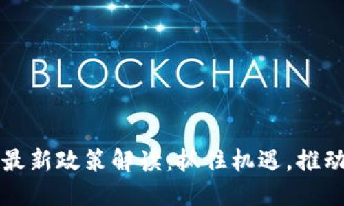 区块链企业最新政策解读：抓住机遇，推动创新和发展