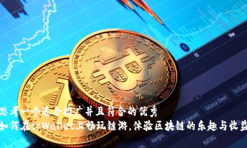 思考一个适合推广并且符合的优秀  
如何在tpWallet上畅玩链游，体验区块链的乐趣与收益