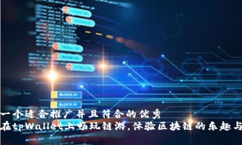 思考一个适合推广并且符合的优秀  
如何在tpWallet上畅玩链游，体验区块链的乐趣与收益