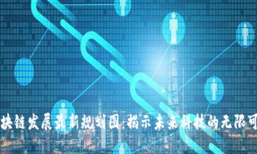 区块链发展最新规划图：揭示未来科技的无限可能