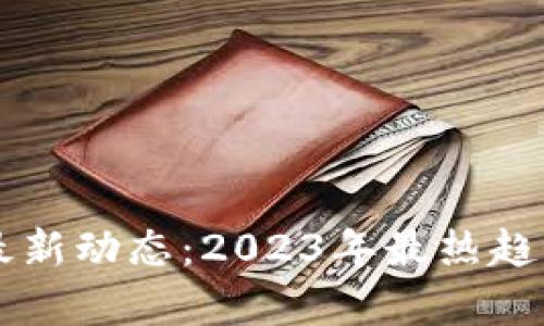 区块链行业最新动态：2023年最热趋势和创新解析
