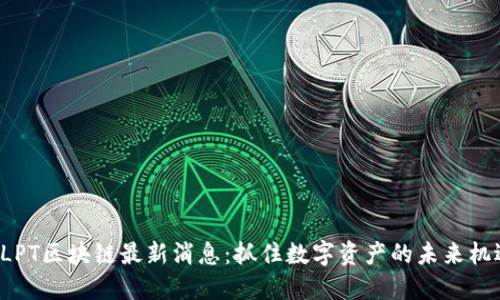 BLPT区块链最新消息：抓住数字资产的未来机遇