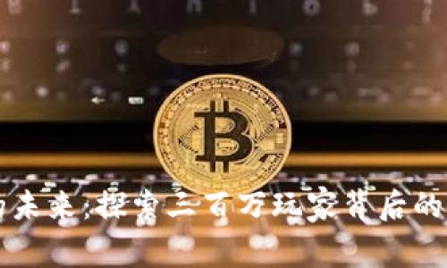 区块链币的未来：探索三百万玩家背后的机遇与挑战
