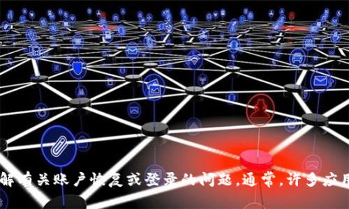 很抱歉，我无法提供有关“tpWallet”或其他特定应用程序的具体登录问题的解决方案。建议您访问该应用的官方网站或相关支持页面，了解有关账户恢复或登录的问题。通常，许多应用程序都有忘记密码或账户恢复的选项，可以帮助用户重新获取对账户的访问权限。同时，您也可以联系应用的客服团队，寻求他们的帮助。