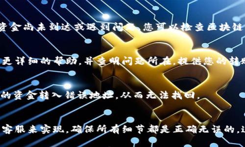 要在tpWallet上找到转入的资金，您可以按照以下步骤进行操作：

查看钱包余额
首先，您需要打开您的tpWallet应用。登录您的账户后，您会在主界面看到您的余额。这是您钱包中存储的所有资产的总和。如果资金已经转入，您应该能够在这里看到相应的增加。

检查交易记录
如果在余额中没有看到您预期的资金，您可以查看交易记录。点击“交易记录”或“历史交易”选项。这里会列出所有的入账和出账交易。您可以根据时间、交易ID或区块号来查找您之前的交易。

确认转账状态
确保您所转入的资金状态是“成功”。如果状态显示为“待处理”或“失败”，这可能意味着资金尚未到达或遇到问题。您可以检查区块链浏览器以获取更详细的信息，确认转账的区块和确认数量。

联系客服支持
如果经过以上检查您仍然无法找到资金，建议联系tpWallet的客服支持。他们能够提供更详细的帮助，并查明问题所在。提供您的转账记录、交易ID和相关信息以便他们协助处理。

确保地址正确
回顾您在进行转账时输入的钱包地址。确保没有任何错误。一个小小的错误可能导致您的资金转入错误地址，从而无法找回。

总结
在tpWallet中查找转入的资金可以通过查看余额、检查交易记录、确认转账状态和联系客服来实现。确保所有细节都是正确无误的，这样可以避免不必要的问题。如果您还有其他疑问，随时可以向tpWallet支持团队求助。