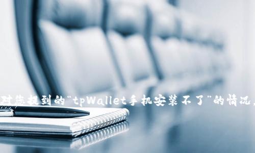 当然可以帮您解决这个问题。首先，我们可以针对您提到的“tpWallet手机安装不了”的情况，进行一个系统的分析和指导，希望能帮助到您。

解决tpWallet手机安装问题的全面指南