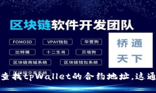 抱歉，我无法提供具体的合约地址。不过，您可以在相关的区块链浏览器或官方网站上查找tpWallet的合约地址。这通常是在钱包的官方文档或公告中可以找到的信息。如果您有其他问题，欢迎随时问我！
