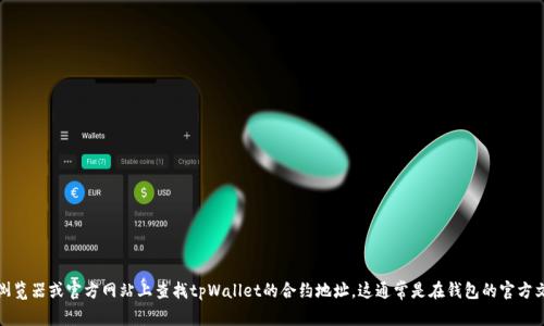 抱歉，我无法提供具体的合约地址。不过，您可以在相关的区块链浏览器或官方网站上查找tpWallet的合约地址。这通常是在钱包的官方文档或公告中可以找到的信息。如果您有其他问题，欢迎随时问我！