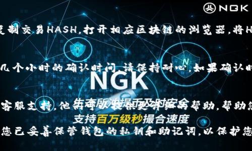 要确认您的tpWallet里是否有币转入，可以通过以下几个步骤来检查：

查看交易历史
第一步，打开您的tpWallet应用程序。在主界面，通常会有一个“交易历史”或“活动”选项。点击该选项查看您钱包的交易记录。

检查余额
如果您不确定币是否已转入，可以直接检查您的钱包余额。钱包主界面通常会显示各类币种的当前余额。如果您看到有某种币的余额增加了，那么说明您已成功接收到转账。

查看区块链浏览器
如果您掌握交易的Hash值，可以使用区块链浏览器来跟踪转账进度。复制交易HASH，打开相应区块链的浏览器，将HASH粘贴在搜索框中。这样可以查看交易状态，了解转账是否已完成。 

注意网络确认时间
不同的币种对交易确认的时间要求不同。有些币种可能需要几分钟到几个小时的确认时间。请保持耐心。如果确认时间过长，可以再次检查您的交易状态。 

联系支持服务
如果在上述步骤中仍然无法确认币的转账情况，建议联系tpWallet的客服支持。他们可以提供更详细的帮助，帮助您解决任何问题。

以上步骤可以帮助您查看tpWallet中是否有币转账到您的账户。确保您已妥善保管钱包的私钥和助记词，以保护您的资产安全。