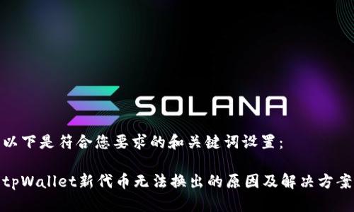 以下是符合您要求的和关键词设置：

tpWallet新代币无法换出的原因及解决方案