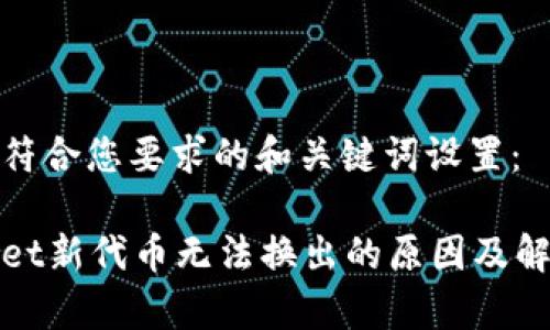 以下是符合您要求的和关键词设置：

tpWallet新代币无法换出的原因及解决方案