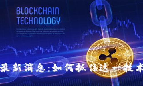 东莞区块链最新消息：如何抓住这一技术浪潮的商机