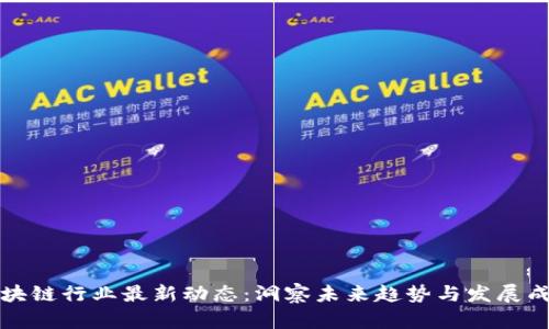 区块链行业最新动态：洞察未来趋势与发展成果
